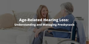 Age-Related Hearing Loss Understanding and Managing Presbycusis