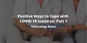 Positive Ways to Cope with COVID-19 Isolation Part 1 - Technology Boost