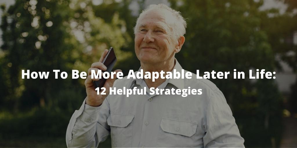 How To Be More Adaptable Later in Life: 12 Helpful Strategies