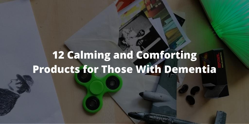 12 Calming and Comforting Products for Those With Dementia