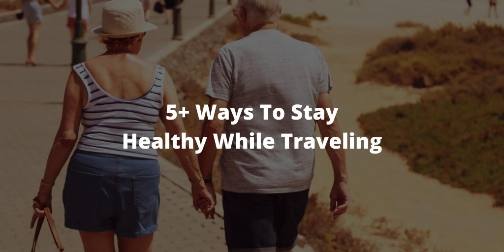5+ Ways To Stay Healthy While Traveling