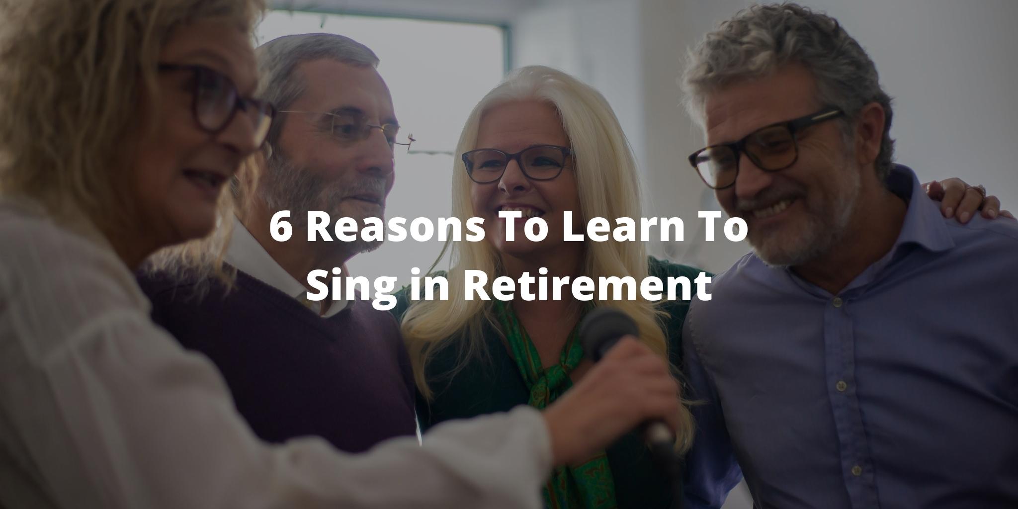 6 Reasons To Learn To Sing in Retirement