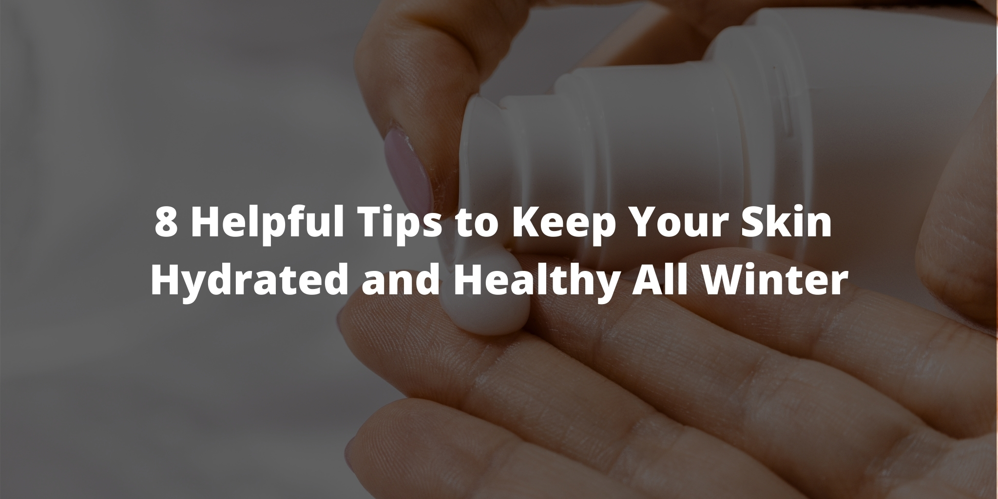 8 Helpful Tips to Keep Your Skin Hydrated and Healthy All Winter