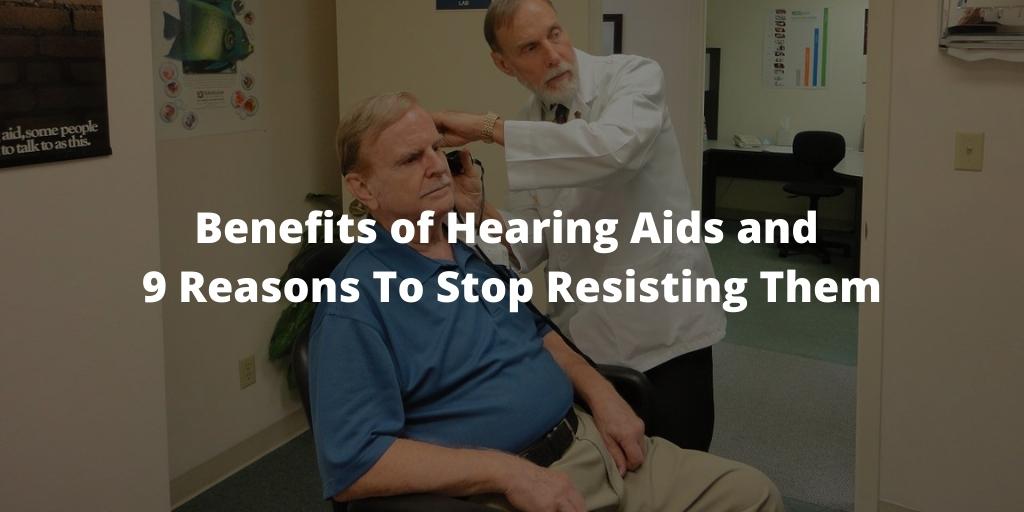 Benefits of Hearing Aids and 9 Reasons To Stop Resisting Them