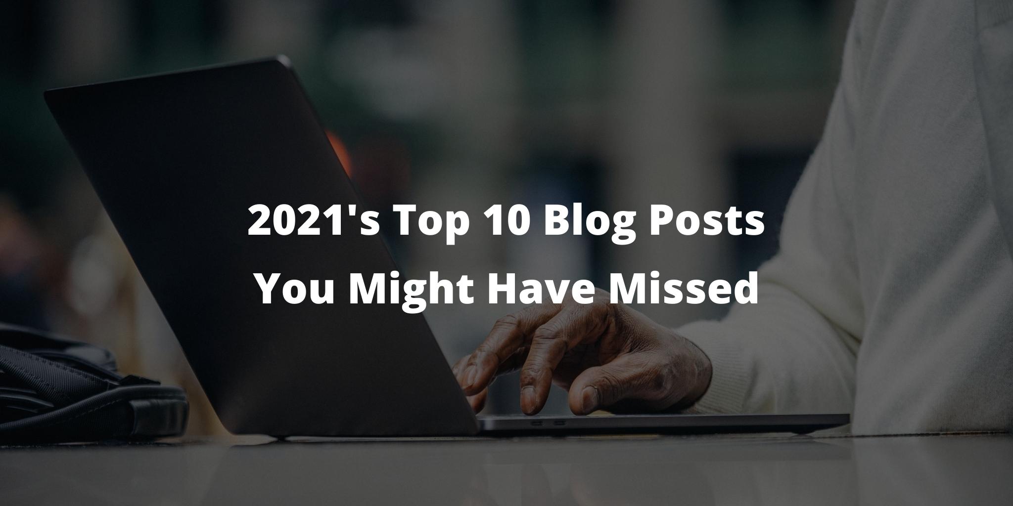 2021's Top 10 Blog Posts You Might Have Missed