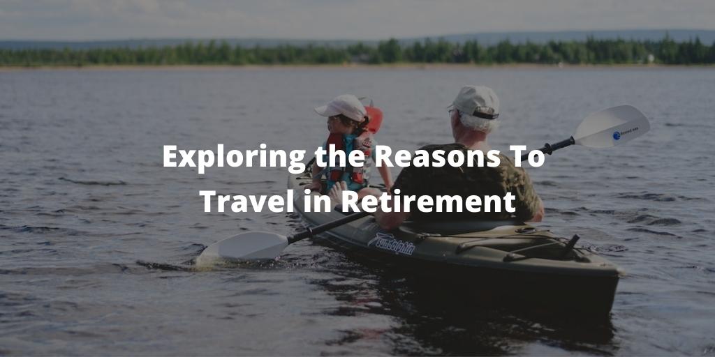 Exploring the Reasons To Travel in Retirement