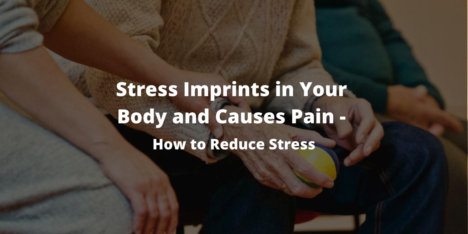 Stress Imprints in Your Body and Causes Pain - How to Reduce Stress