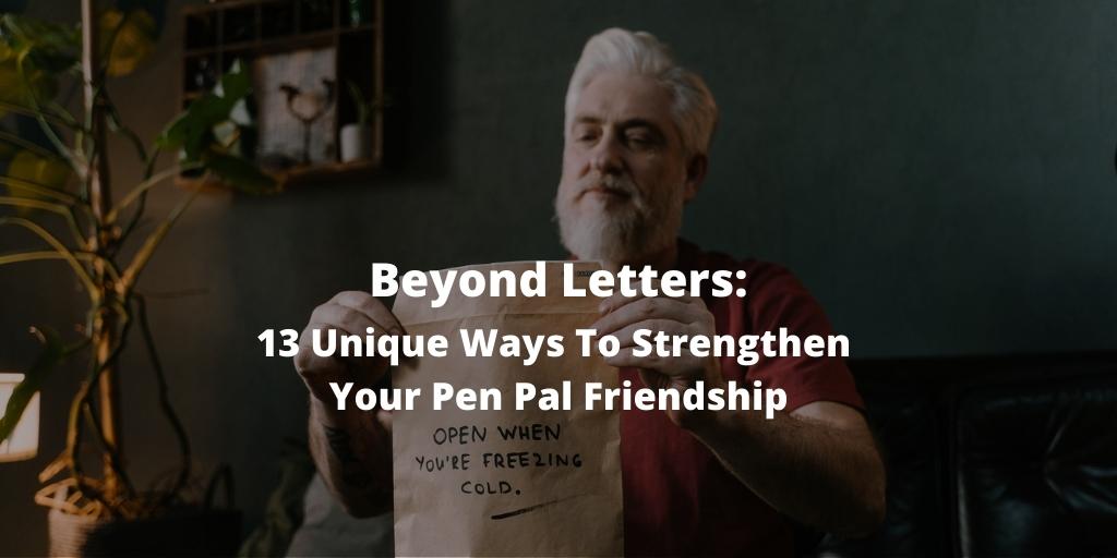 Beyond Letters: 13 Unique Ways To Strengthen Your Pen Pal Friendship