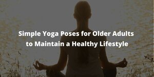 Simple Yoga Poses for Older Adults to Maintain a Healthy Lifestyle